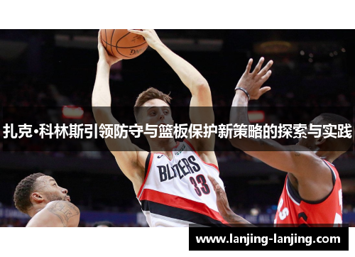 扎克·科林斯引领防守与篮板保护新策略的探索与实践