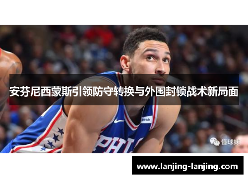 安芬尼西蒙斯引领防守转换与外围封锁战术新局面