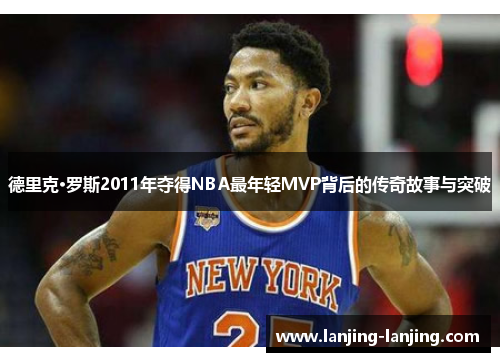 德里克·罗斯2011年夺得NBA最年轻MVP背后的传奇故事与突破