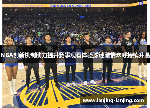 NBA创新机制助力提升赛事观看体验球迷激情欢呼持续升温