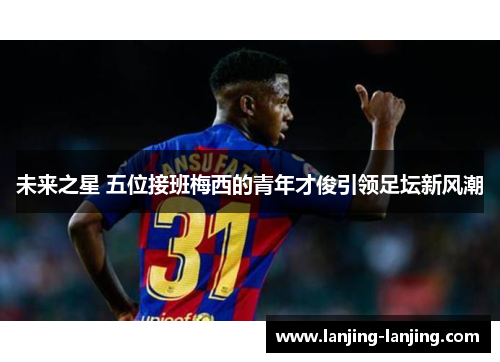未来之星 五位接班梅西的青年才俊引领足坛新风潮