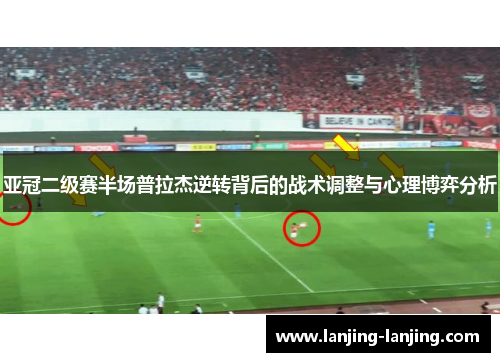 亚冠二级赛半场普拉杰逆转背后的战术调整与心理博弈分析