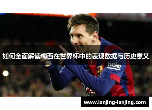 如何全面解读梅西在世界杯中的表现数据与历史意义