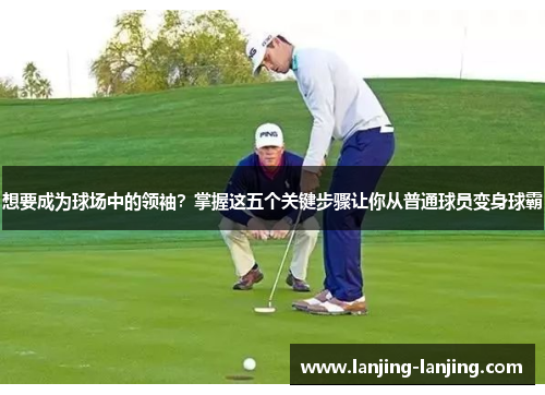 想要成为球场中的领袖？掌握这五个关键步骤让你从普通球员变身球霸