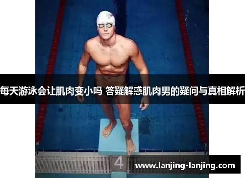 每天游泳会让肌肉变小吗 答疑解惑肌肉男的疑问与真相解析