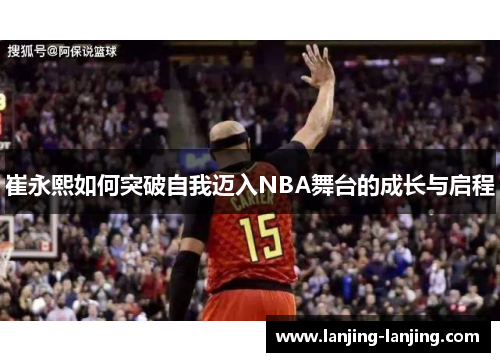 崔永熙如何突破自我迈入NBA舞台的成长与启程