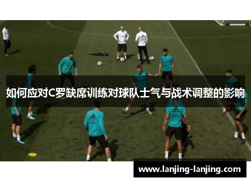如何应对C罗缺席训练对球队士气与战术调整的影响