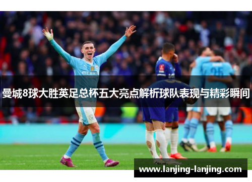 曼城8球大胜英足总杯五大亮点解析球队表现与精彩瞬间