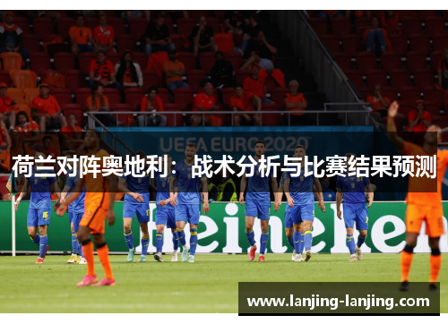 荷兰对阵奥地利：战术分析与比赛结果预测