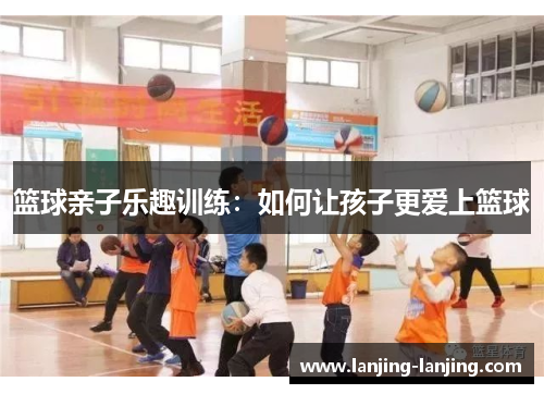 篮球亲子乐趣训练：如何让孩子更爱上篮球