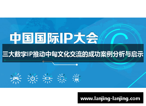 三大数字IP推动中匈文化交流的成功案例分析与启示