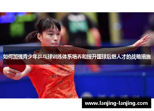 如何加强青少年乒乓球训练体系培养和提升国球后继人才的战略措施
