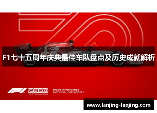 F1七十五周年庆典最佳车队盘点及历史成就解析