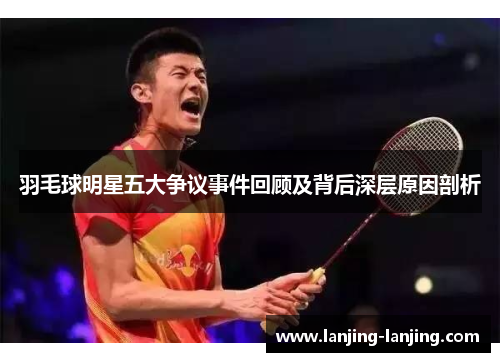羽毛球明星五大争议事件回顾及背后深层原因剖析