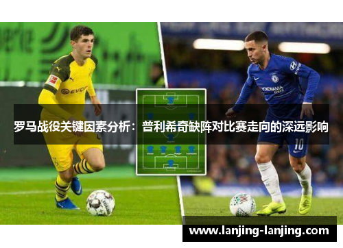 罗马战役关键因素分析：普利希奇缺阵对比赛走向的深远影响