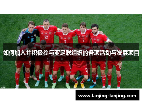 如何加入并积极参与亚足联组织的各项活动与发展项目
