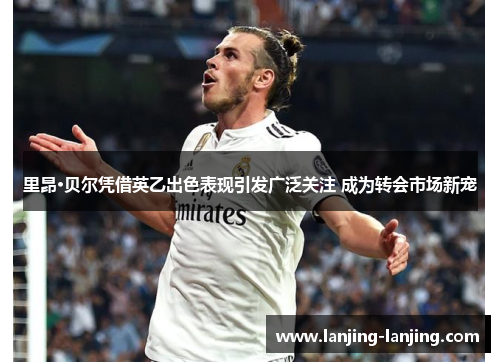 里昂·贝尔凭借英乙出色表现引发广泛关注 成为转会市场新宠