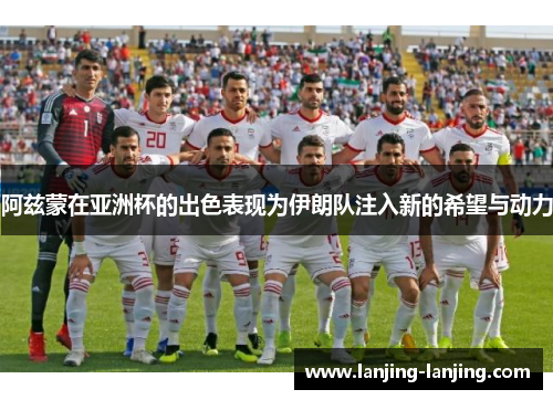 阿兹蒙在亚洲杯的出色表现为伊朗队注入新的希望与动力