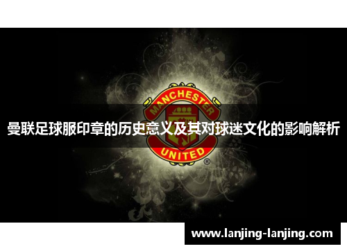 曼联足球服印章的历史意义及其对球迷文化的影响解析