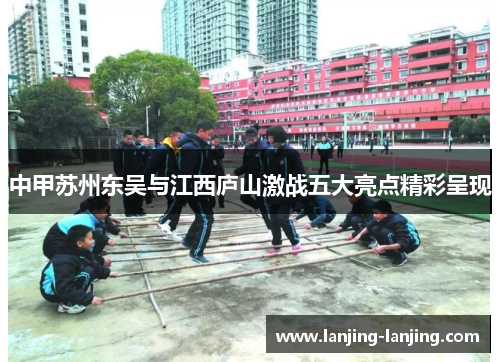 中甲苏州东吴与江西庐山激战五大亮点精彩呈现