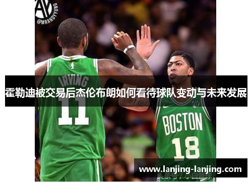 霍勒迪被交易后杰伦布朗如何看待球队变动与未来发展