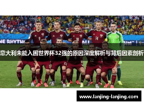 意大利未能入围世界杯32强的原因深度解析与背后因素剖析