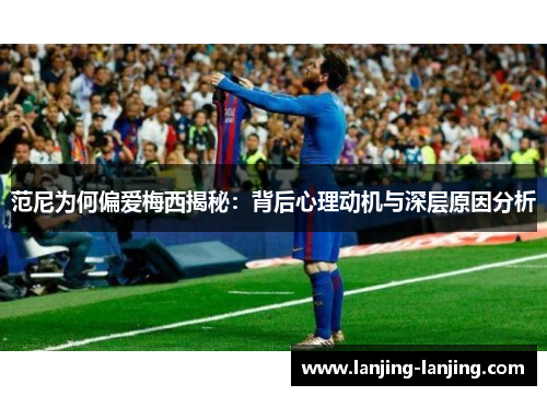 范尼为何偏爱梅西揭秘：背后心理动机与深层原因分析