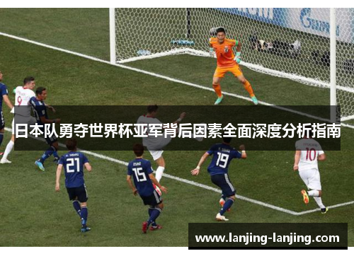 日本队勇夺世界杯亚军背后因素全面深度分析指南